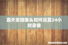 霸天安摄像头如何设置24小时录像