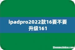 ipadpro2022款16要不要升级161