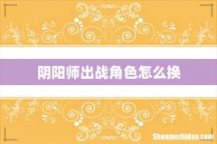 阴阳师出战角色怎么换