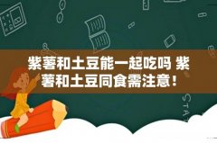 紫薯和土豆能一起吃吗 紫薯和土豆同食需注意！