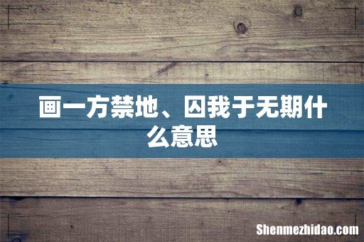 画一方禁地、囚我于无期什么意思