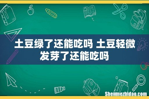 土豆绿了还能吃吗 土豆轻微发芽了还能吃吗