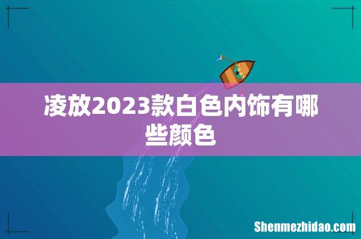凌放2023款白色内饰有哪些颜色