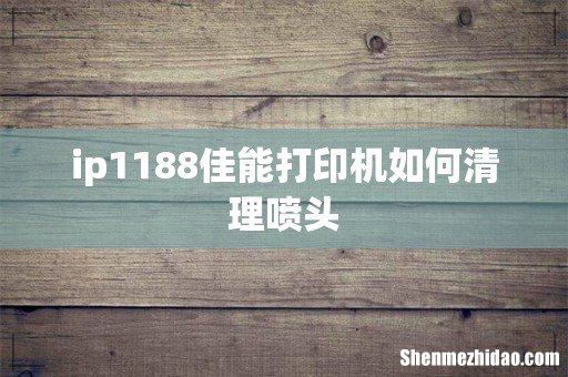 ip1188佳能打印机如何清理喷头