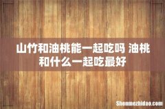 山竹和油桃能一起吃吗 油桃和什么一起吃最好