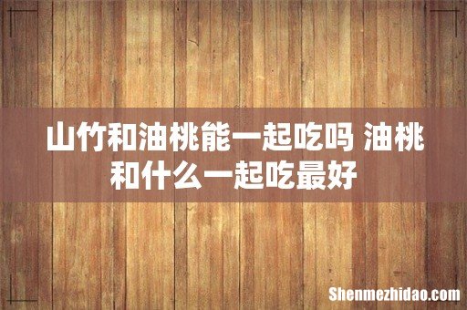山竹和油桃能一起吃吗 油桃和什么一起吃最好