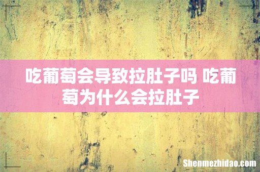 吃葡萄会导致拉肚子吗 吃葡萄为什么会拉肚子