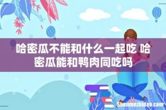 哈密瓜不能和什么一起吃 哈密瓜能和鸭肉同吃吗