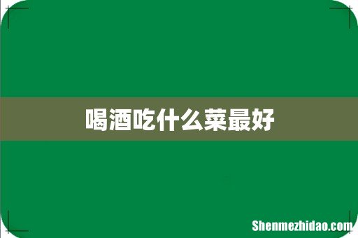 喝酒吃什么菜最好