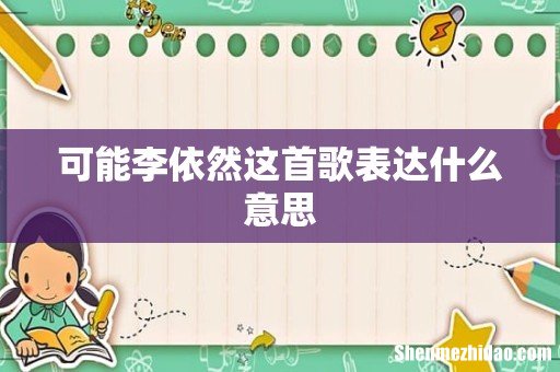 可能李依然这首歌表达什么意思