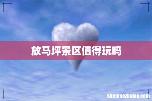放马坪景区值得玩吗