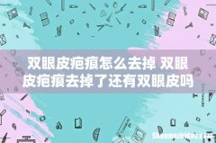 双眼皮疤痕怎么去掉 双眼皮疤痕去掉了还有双眼皮吗