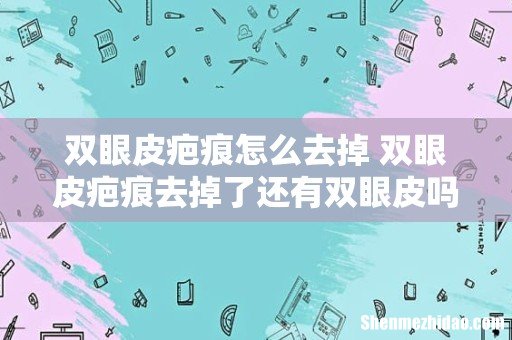 双眼皮疤痕怎么去掉 双眼皮疤痕去掉了还有双眼皮吗