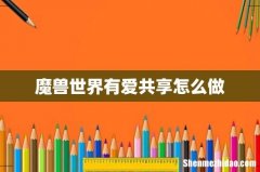 魔兽世界有爱共享怎么做