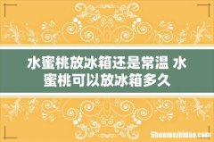 水蜜桃放冰箱还是常温 水蜜桃可以放冰箱多久