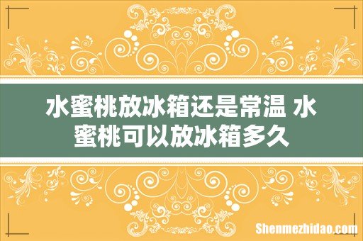 水蜜桃放冰箱还是常温 水蜜桃可以放冰箱多久