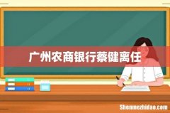广州农商银行蔡健离任