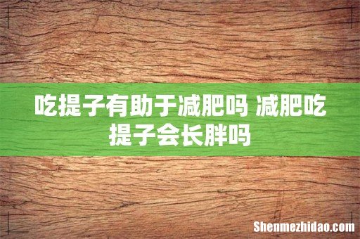 吃提子有助于减肥吗 减肥吃提子会长胖吗