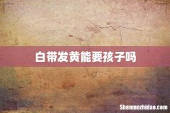 白带发黄能要孩子吗