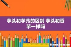 芋头和芋艿的区别 芋头和香芋一样吗