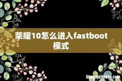 荣耀10怎么进入fastboot模式