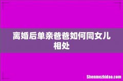 离婚后单亲爸爸如何同女儿相处