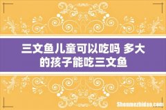 三文鱼儿童可以吃吗 多大的孩子能吃三文鱼