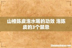 山楂陈皮泡水喝的功效 泡陈皮的3个禁忌