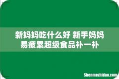 新妈妈吃什么好 新手妈妈易疲累超级食品补一补