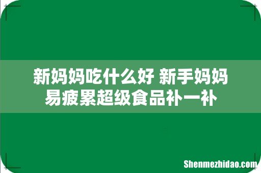 新妈妈吃什么好 新手妈妈易疲累超级食品补一补