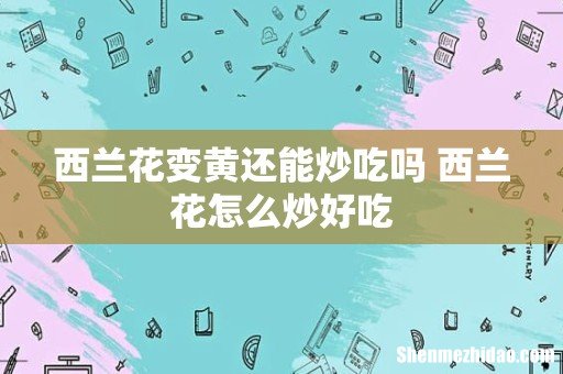 西兰花变黄还能炒吃吗 西兰花怎么炒好吃