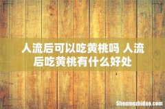 人流后可以吃黄桃吗 人流后吃黄桃有什么好处