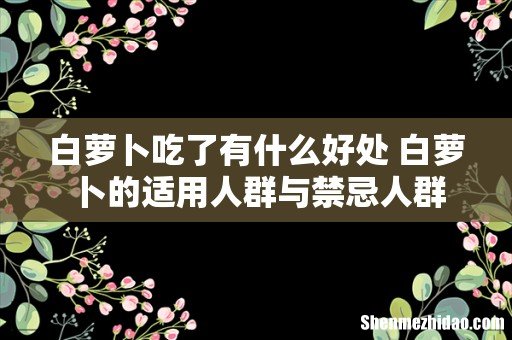 白萝卜吃了有什么好处 白萝卜的适用人群与禁忌人群