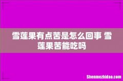 雪莲果有点苦是怎么回事 雪莲果苦能吃吗