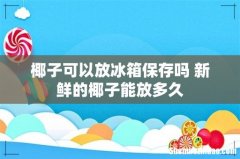 椰子可以放冰箱保存吗 新鲜的椰子能放多久