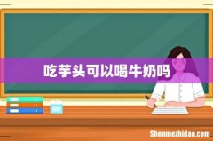 吃芋头可以喝牛奶吗