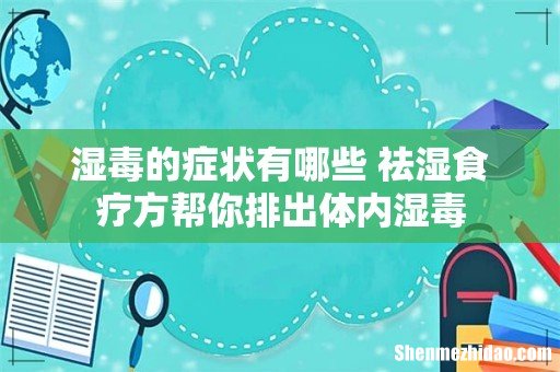 湿毒的症状有哪些 祛湿食疗方帮你排出体内湿毒