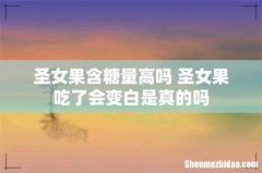 圣女果含糖量高吗 圣女果吃了会变白是真的吗