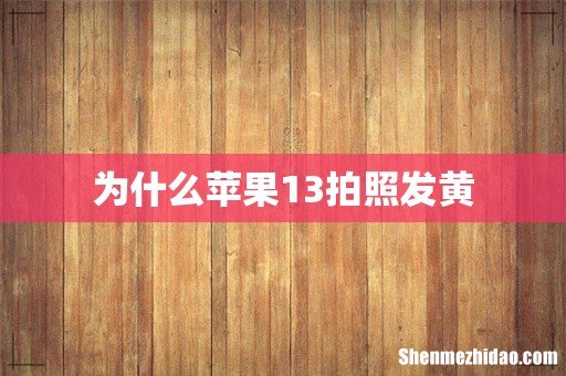 为什么苹果13拍照发黄