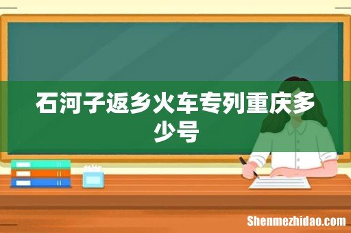 石河子返乡火车专列重庆多少号