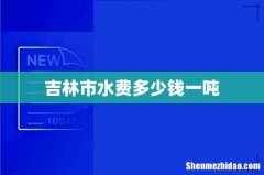 吉林市水费多少钱一吨