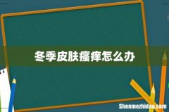冬季皮肤瘙痒怎么办
