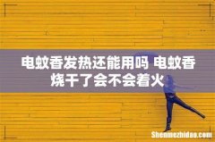 电蚊香发热还能用吗 电蚊香烧干了会不会着火