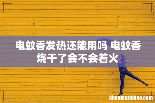 电蚊香发热还能用吗 电蚊香烧干了会不会着火