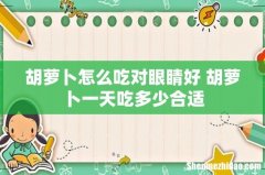 胡萝卜怎么吃对眼睛好 胡萝卜一天吃多少合适