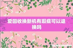 爱回收换新机有瑕疵可以退换吗