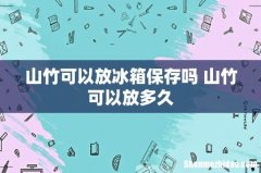 山竹可以放冰箱保存吗 山竹可以放多久