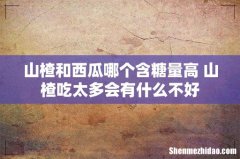 山楂和西瓜哪个含糖量高 山楂吃太多会有什么不好