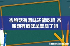 杏鲍菇有酒味还能吃吗 杏鲍菇有酒味是变质了吗