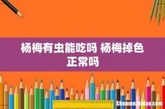 杨梅有虫能吃吗 杨梅掉色正常吗